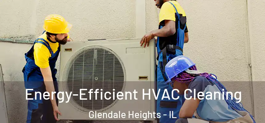 Energy-Efficient HVAC Cleaning Glendale Heights - IL