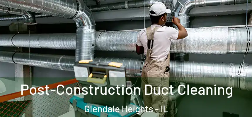 Post-Construction Duct Cleaning Glendale Heights - IL