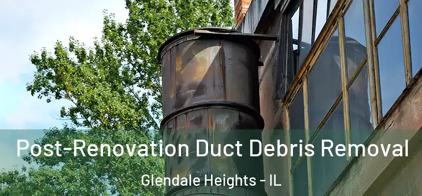  Post-Renovation Duct Debris Removal Glendale Heights - IL